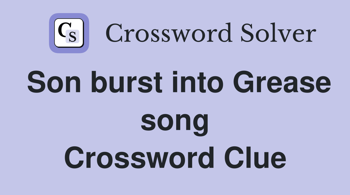 Son burst into Grease song Crossword Clue