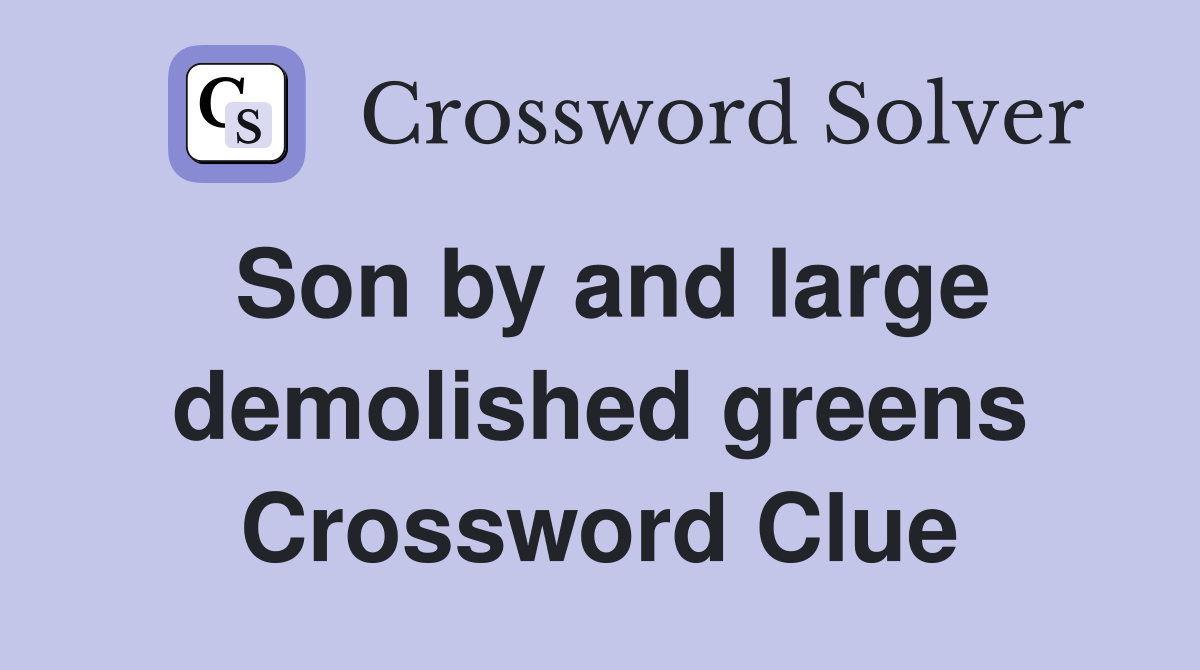 Son by and large demolished greens Crossword Clue