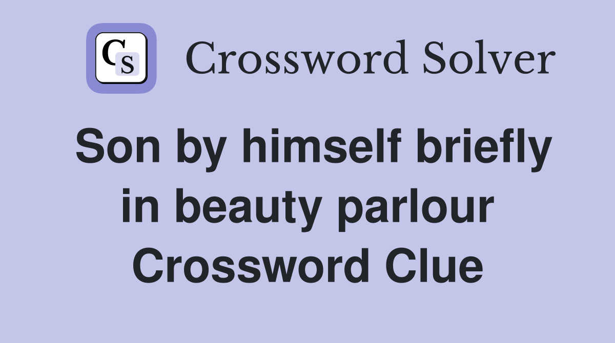 Son by himself briefly in beauty parlour Crossword Clue