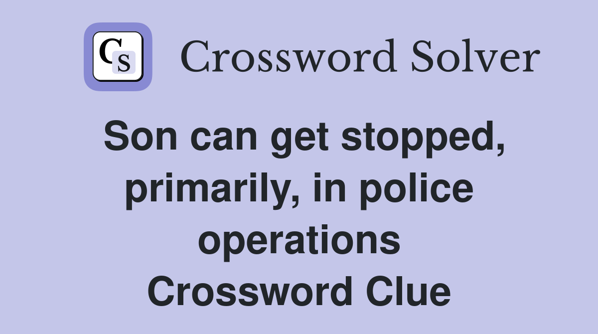 Son can get stopped, primarily, in police operations Crossword Clue
