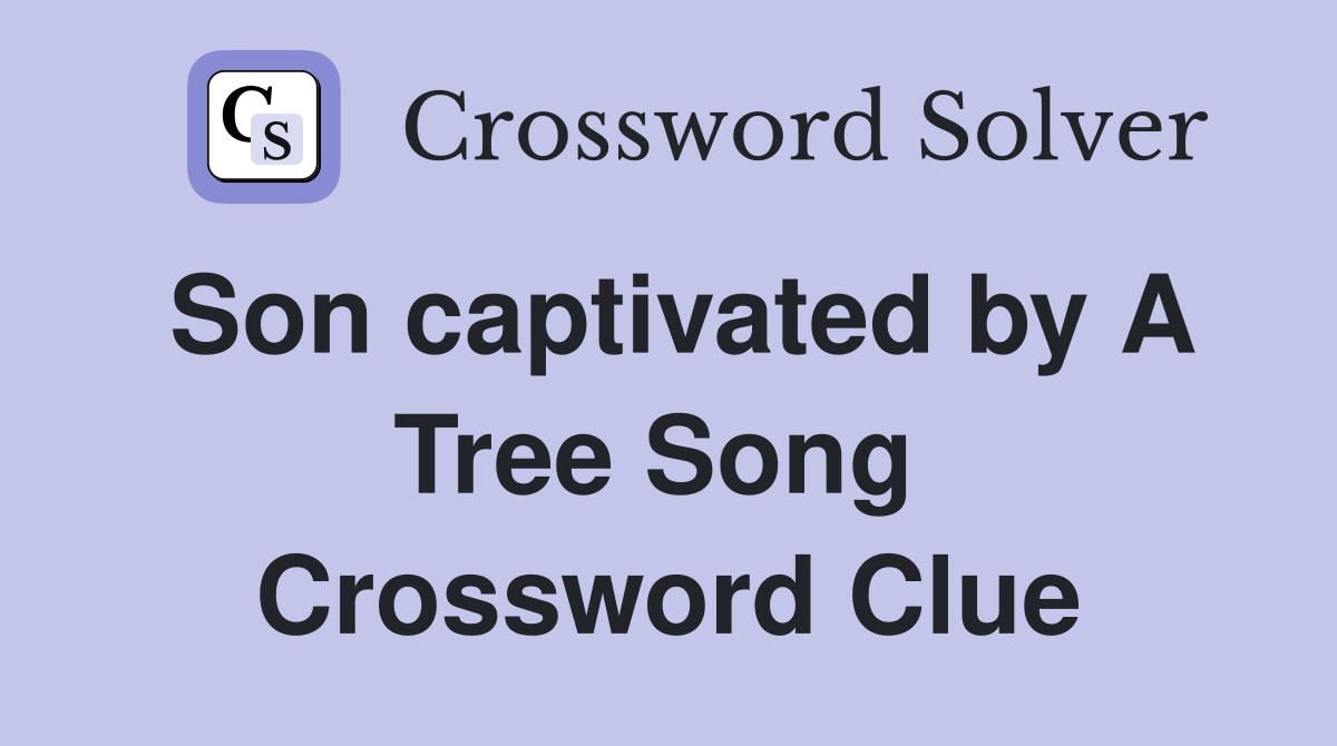 Son captivated by A Tree Song  Crossword Clue