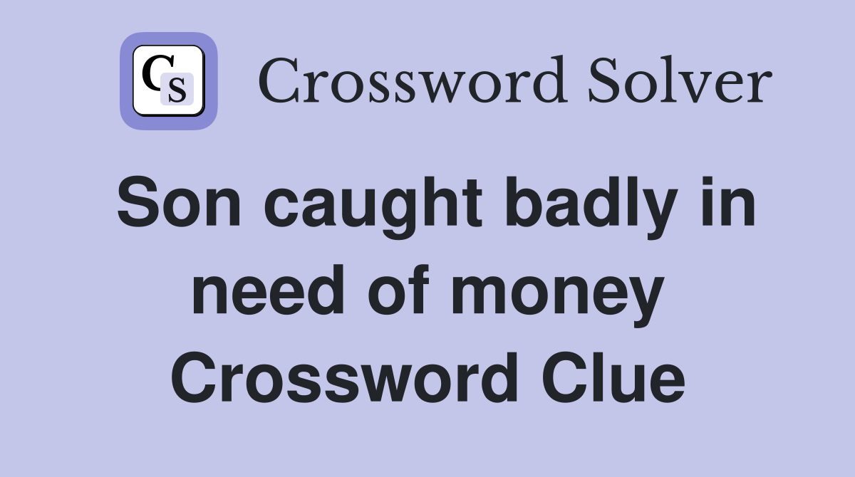 Son caught badly in need of money Crossword Clue