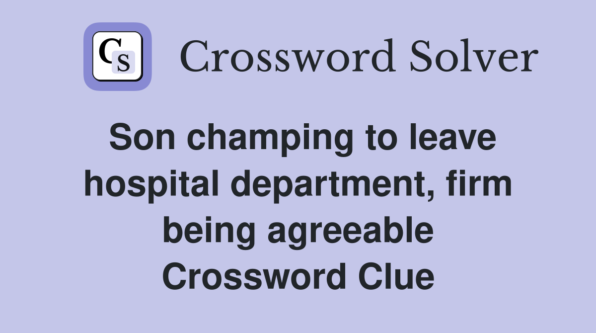 Son champing to leave hospital department, firm being agreeable Crossword Clue
