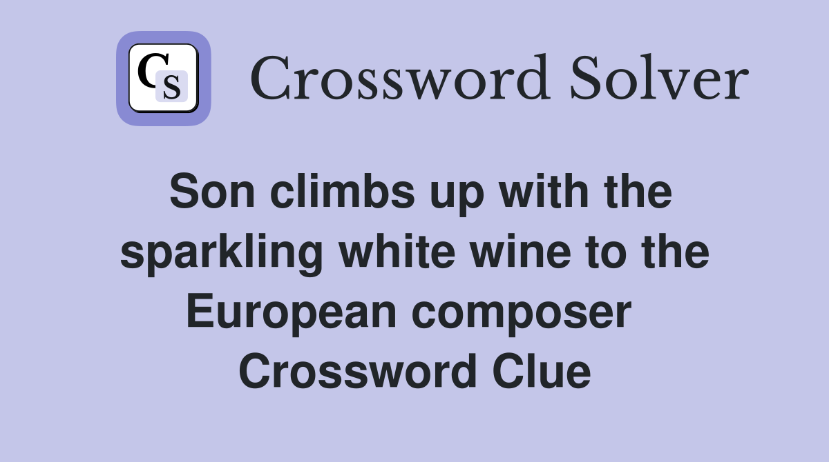 Son climbs up with the sparkling white wine to the European composer  Crossword Clue