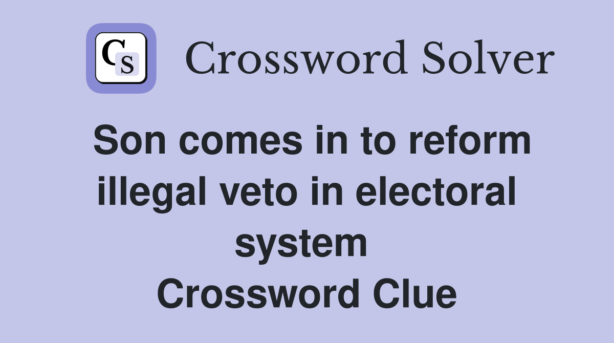 Son comes in to reform illegal veto in electoral system  Crossword Clue