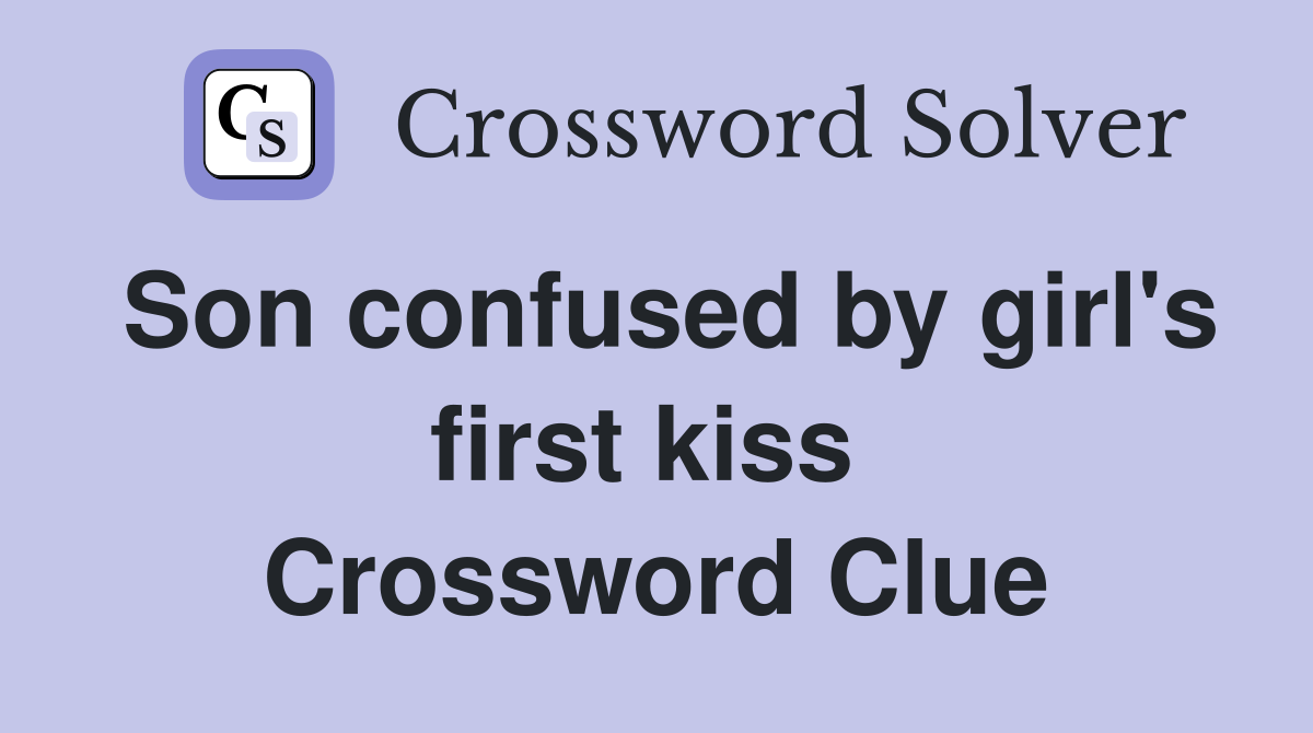 Son confused by girl's first kiss  Crossword Clue