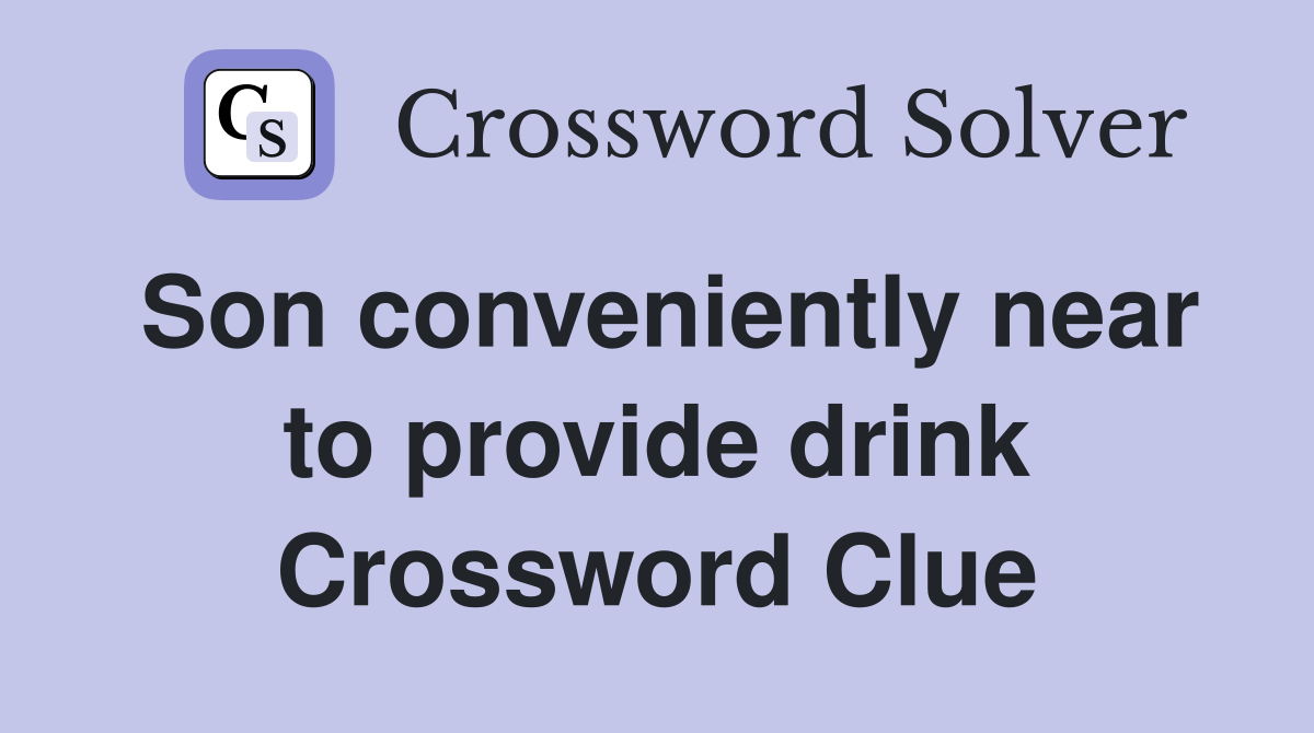 Son conveniently near to provide drink Crossword Clue