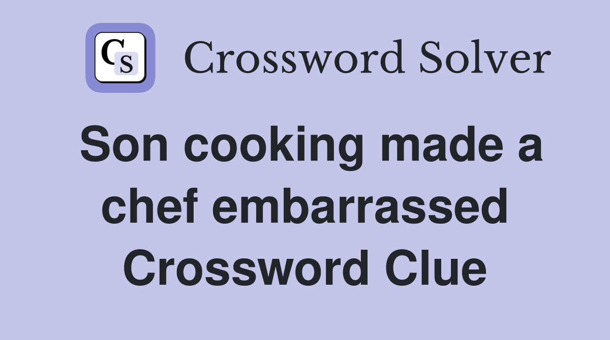 Son cooking made a chef embarrassed Crossword Clue