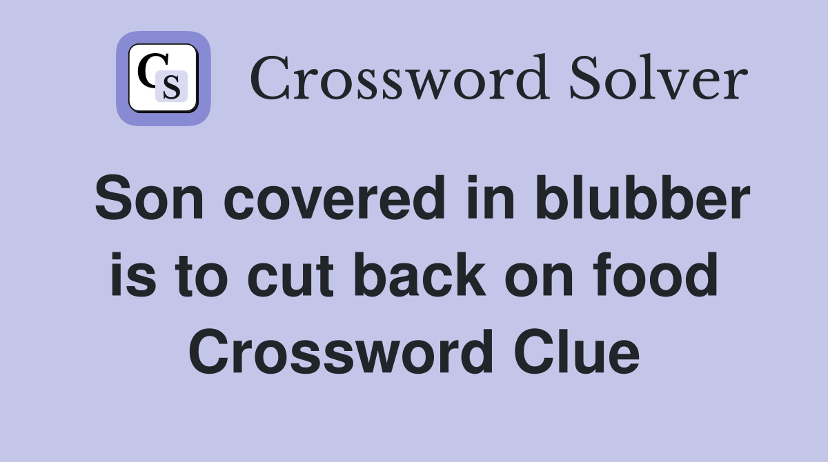 Son covered in blubber is to cut back on food Crossword Clue