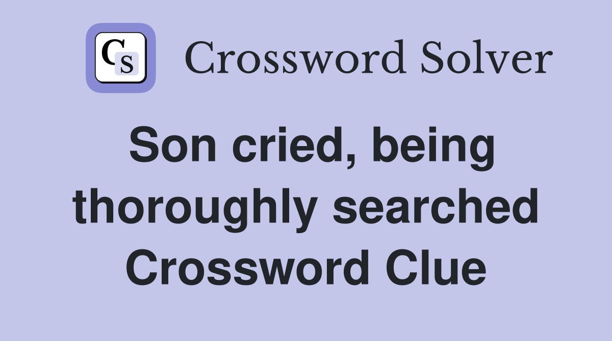Son cried, being thoroughly searched Crossword Clue