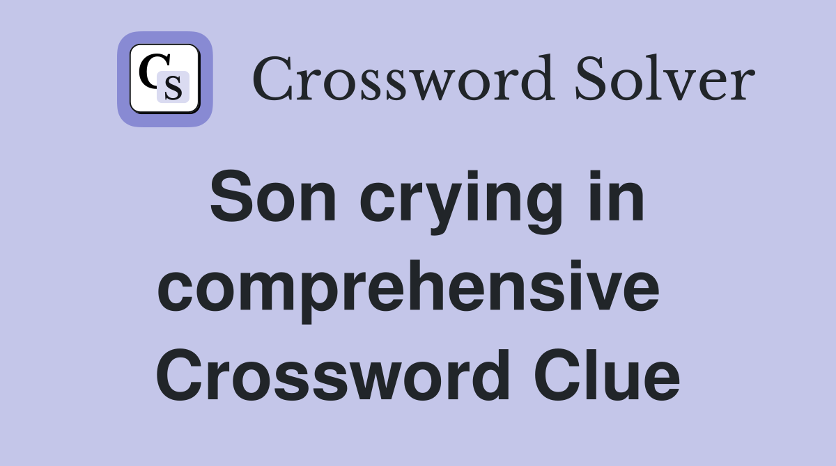Son crying in comprehensive  Crossword Clue