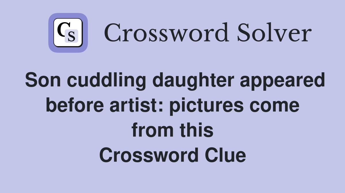 Son cuddling daughter appeared before artist: pictures come from this Crossword Clue