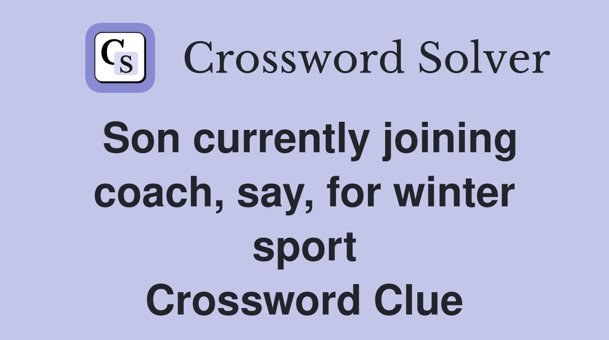 Son currently joining coach, say, for winter sport Crossword Clue