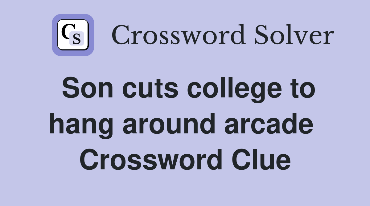 Son cuts college to hang around arcade  Crossword Clue