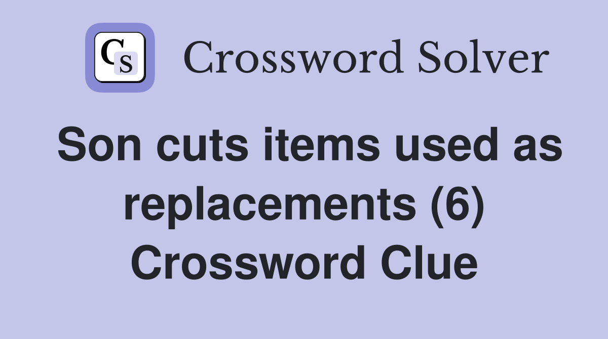 Son cuts items used as replacements (6) Crossword Clue