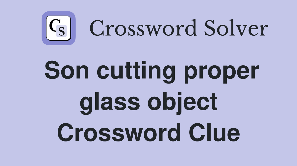 Son cutting proper glass object Crossword Clue