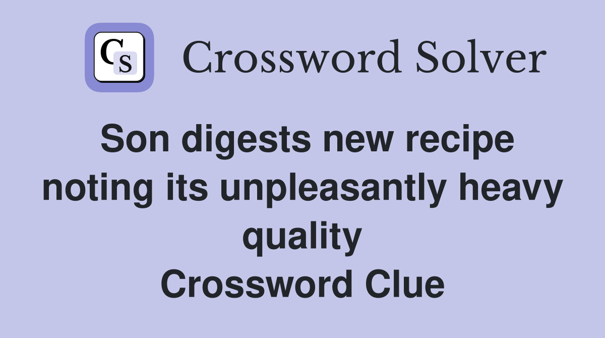 Son digests new recipe noting its unpleasantly heavy quality Crossword Clue