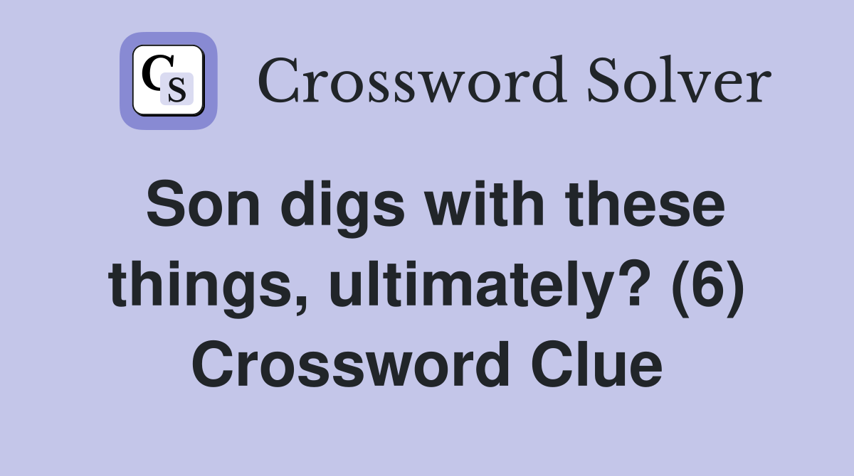 Son digs with these things, ultimately? (6) Crossword Clue