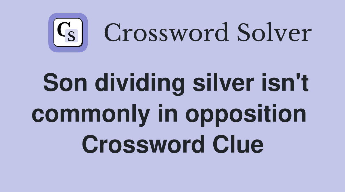 Son dividing silver isn't commonly in opposition  Crossword Clue