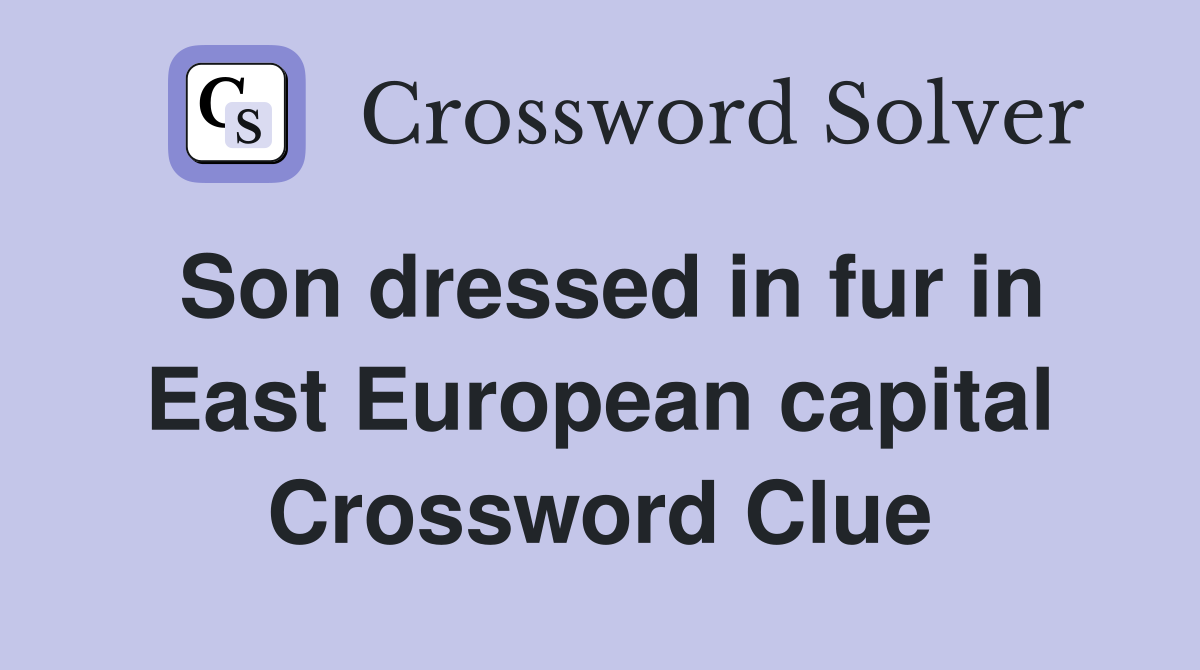 Son dressed in fur in East European capital Crossword Clue