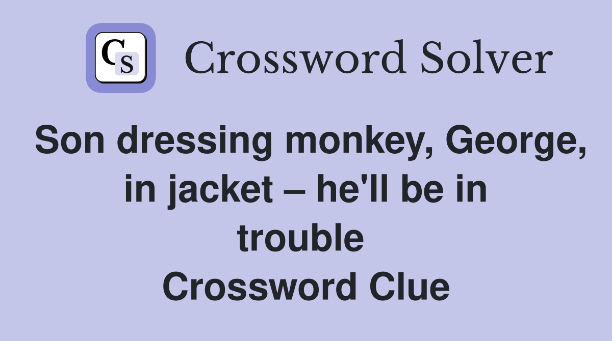 Son dressing monkey, George, in jacket – he'll be in trouble  Crossword Clue
