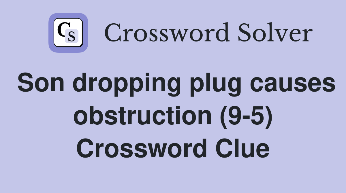 Son dropping plug causes obstruction (9-5) Crossword Clue