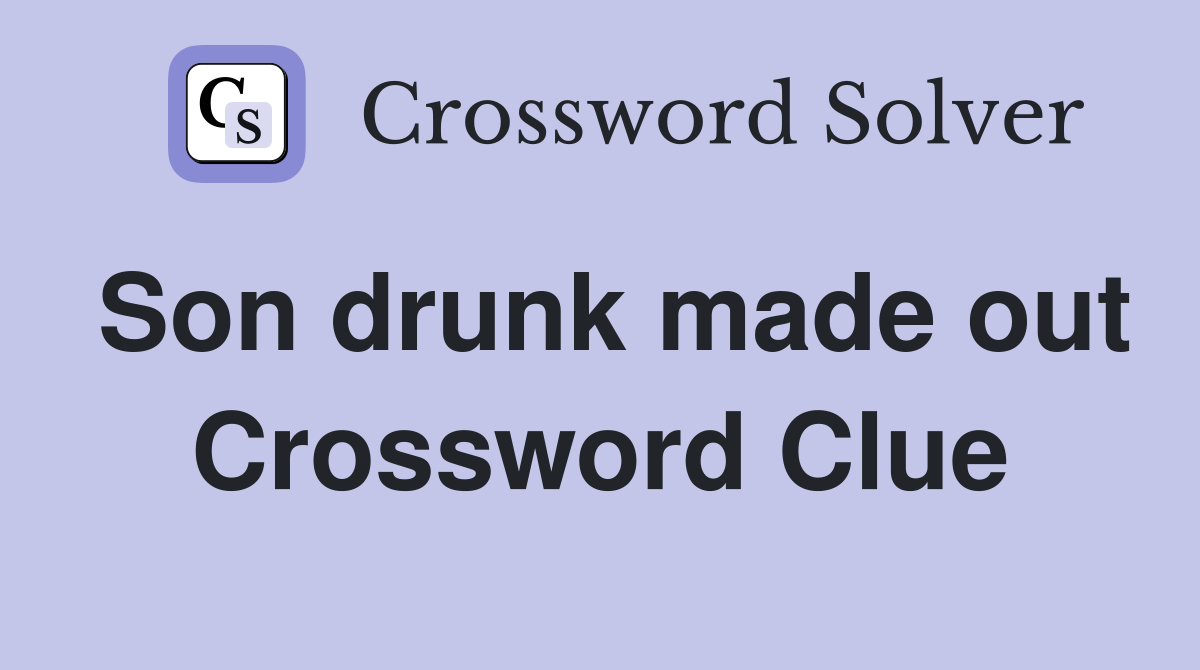 Son drunk made out Crossword Clue