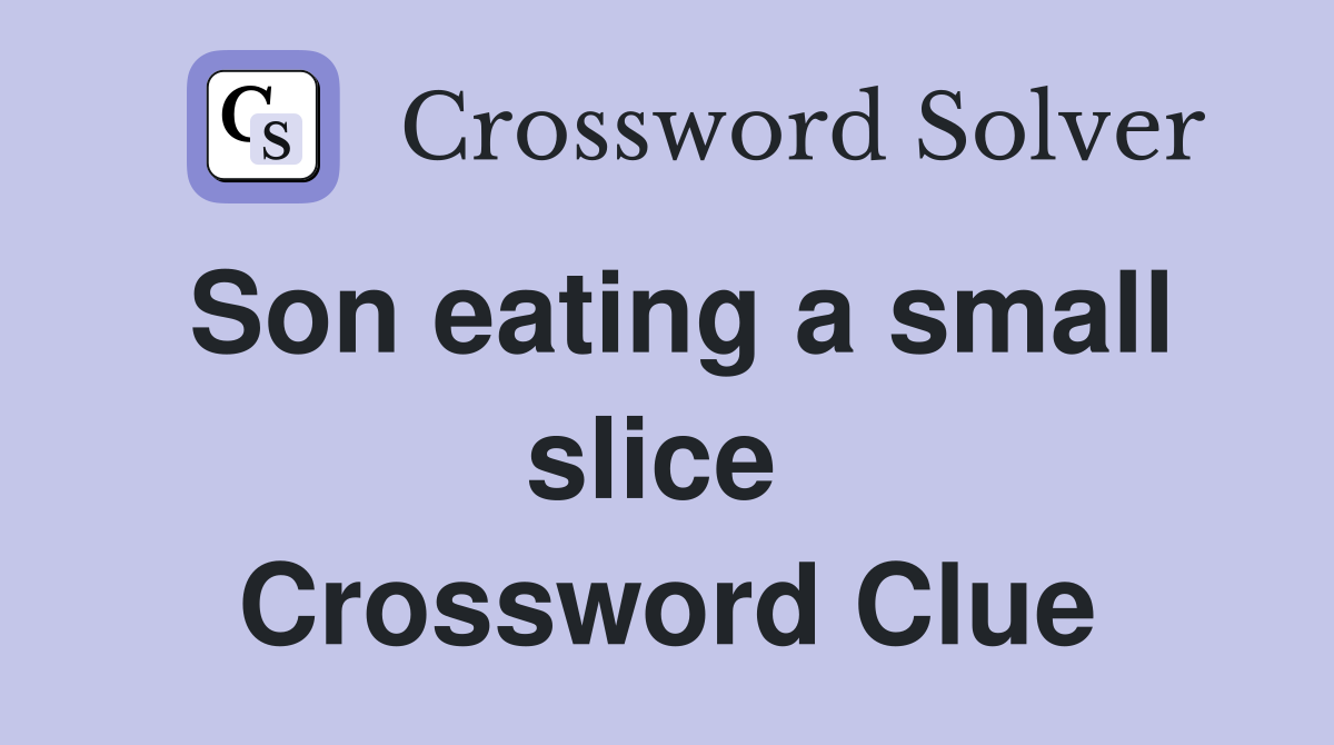 Son eating a small slice  Crossword Clue
