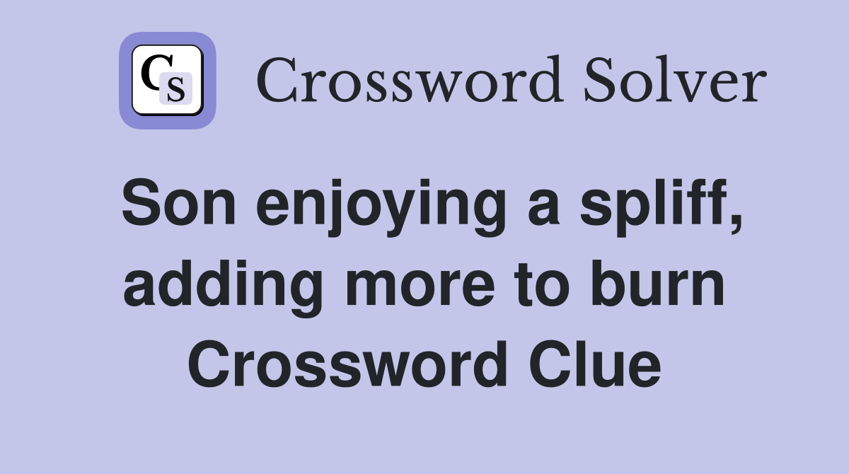 Son enjoying a spliff, adding more to burn Crossword Clue