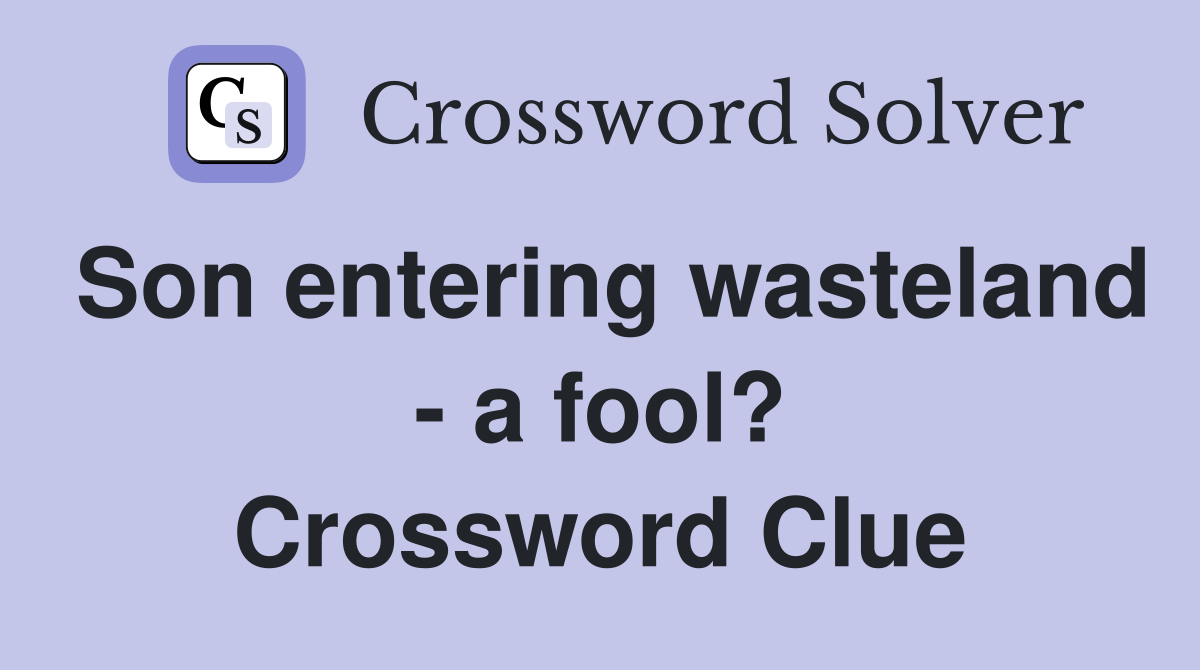 Son entering wasteland - a fool? Crossword Clue