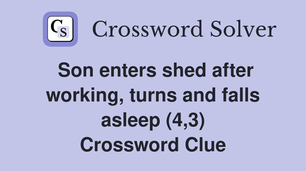 Son enters shed after working, turns and falls asleep (4,3) Crossword Clue