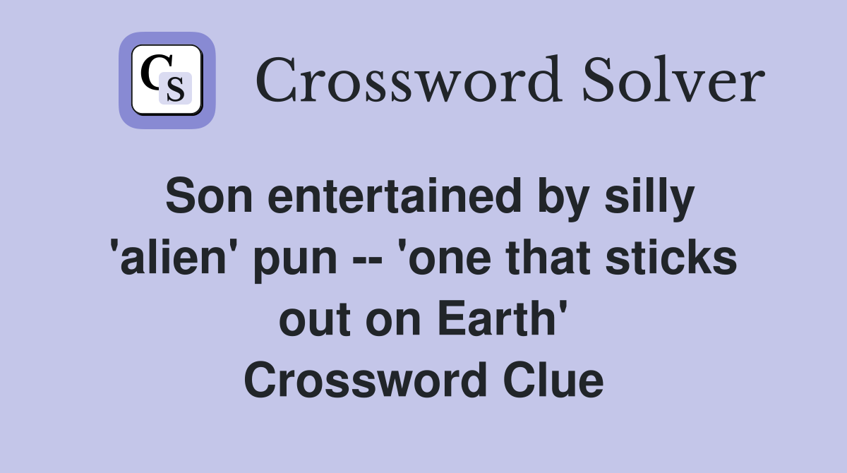 Son entertained by silly 'alien' pun -- 'one that sticks out on Earth' Crossword Clue