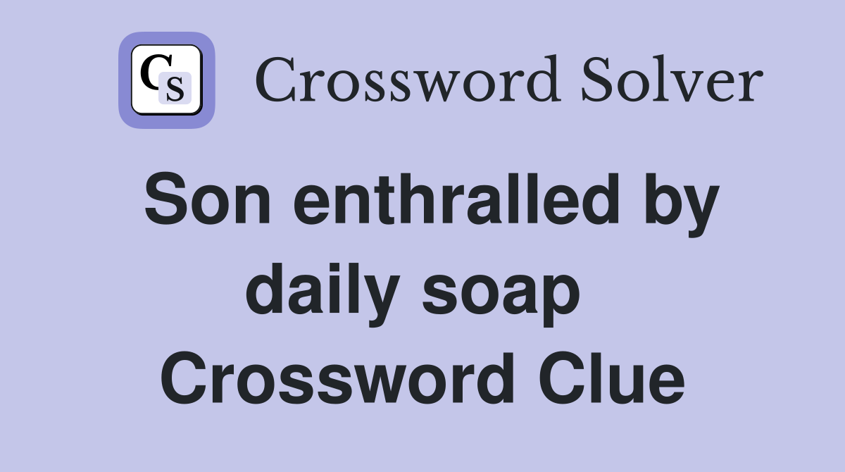 Son enthralled by daily soap  Crossword Clue