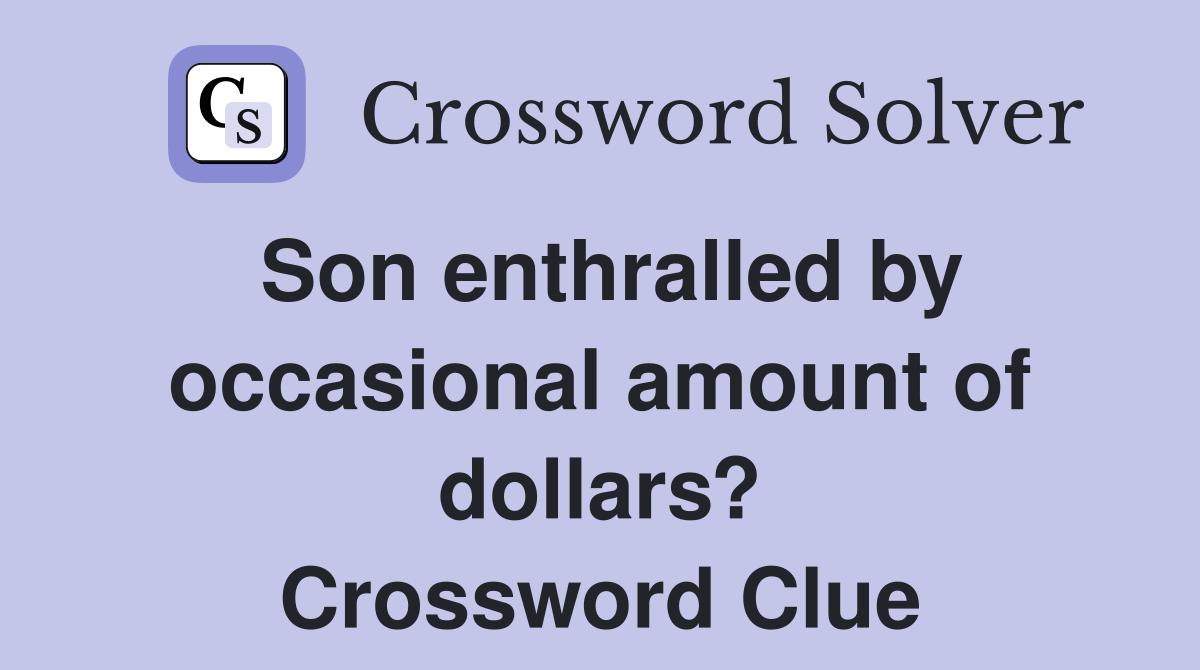 Son enthralled by occasional amount of dollars? Crossword Clue