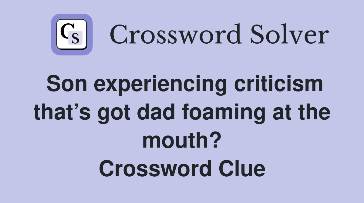 Son experiencing criticism that’s got dad foaming at the mouth? Crossword Clue