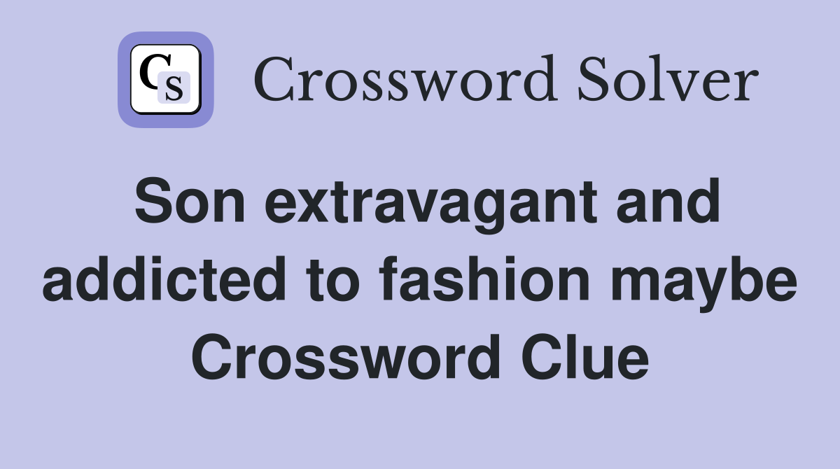Son extravagant and addicted to fashion maybe Crossword Clue