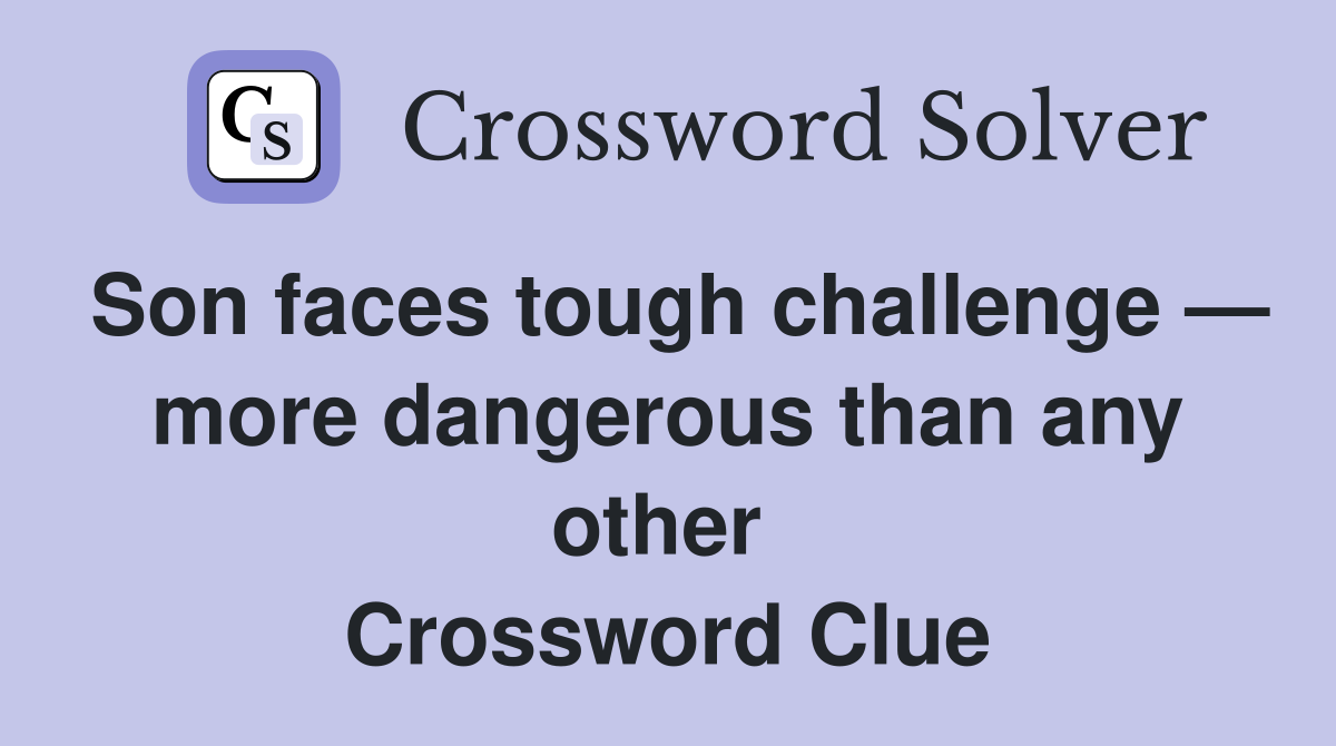 Son faces tough challenge — more dangerous than any other  Crossword Clue
