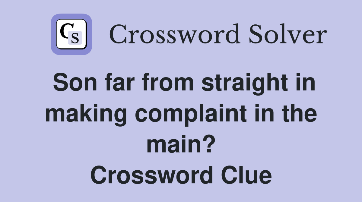 Son far from straight in making complaint in the main? Crossword Clue