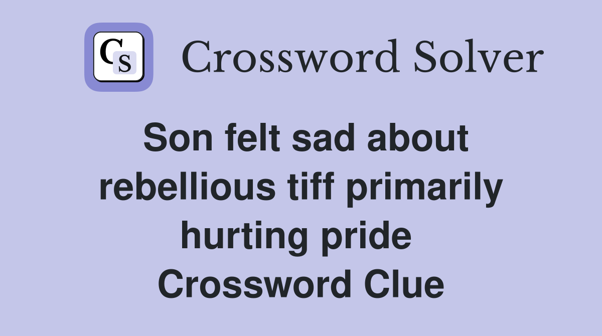 Son felt sad about rebellious tiff primarily hurting pride  Crossword Clue