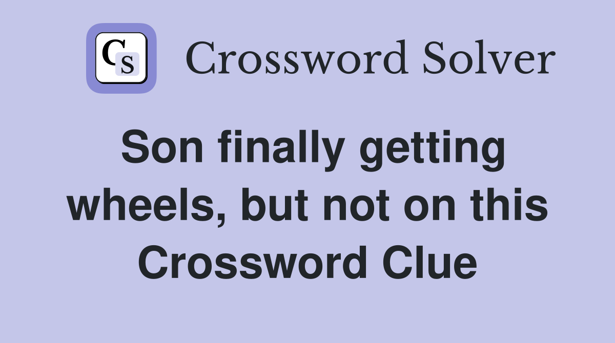 Son finally getting wheels, but not on this Crossword Clue
