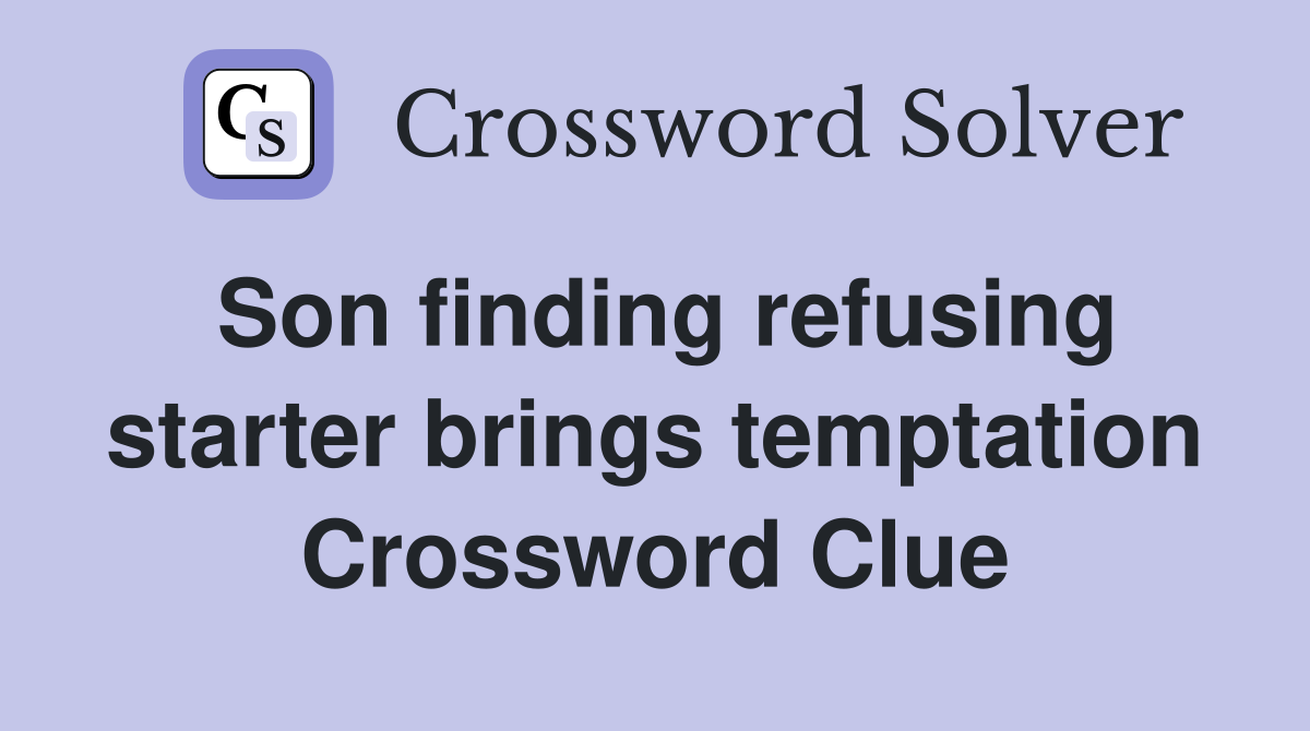 Son finding refusing starter brings temptation Crossword Clue