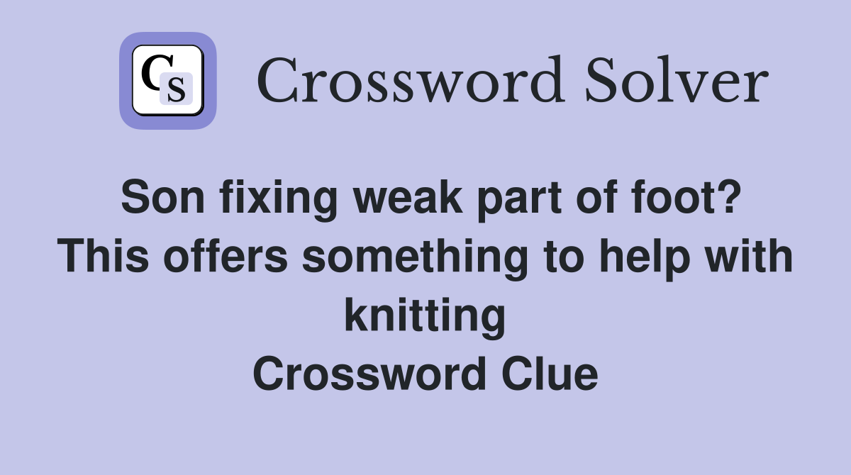 Son fixing weak part of foot? This offers something to help with knitting Crossword Clue
