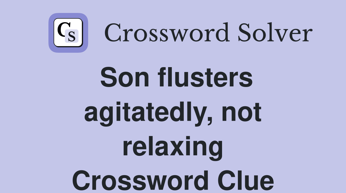 Son flusters agitatedly, not relaxing Crossword Clue