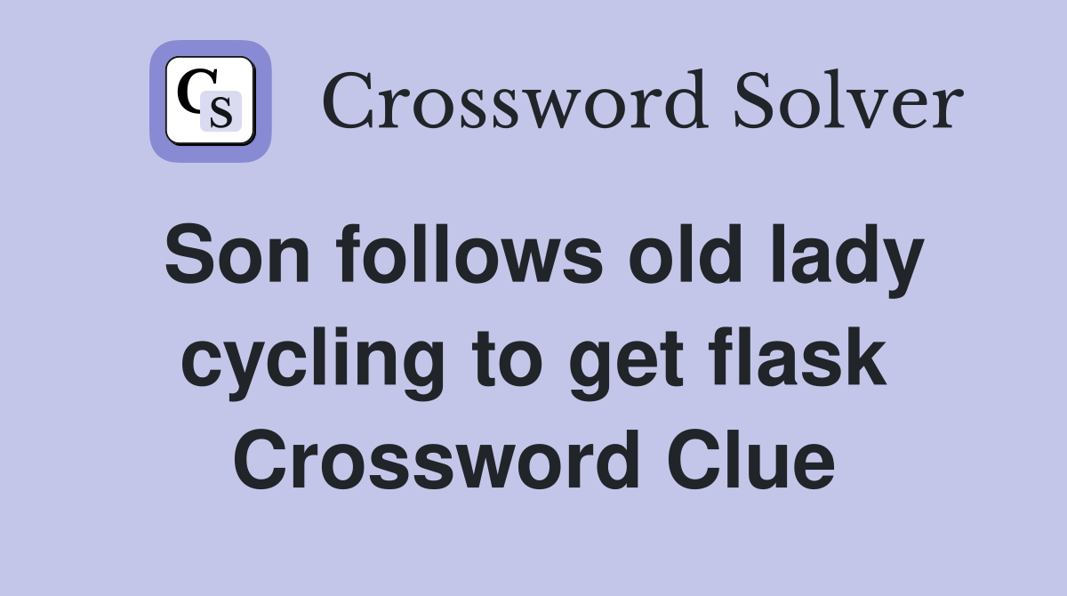 Son follows old lady cycling to get flask Crossword Clue