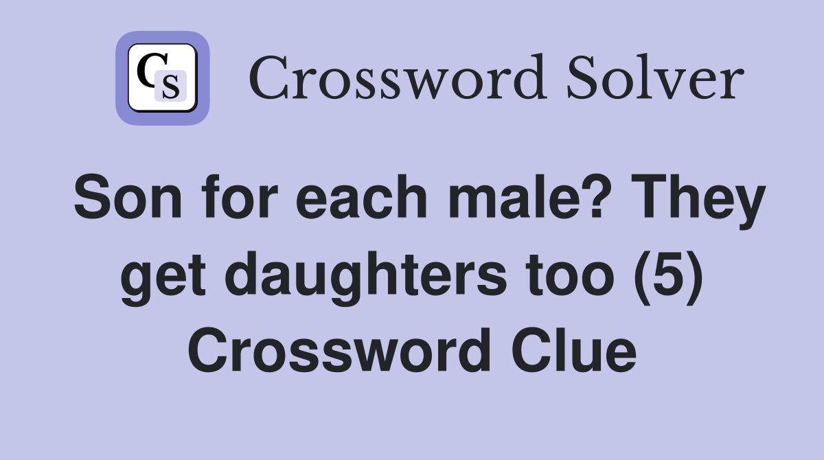 Son for each male? They get daughters too (5) Crossword Clue