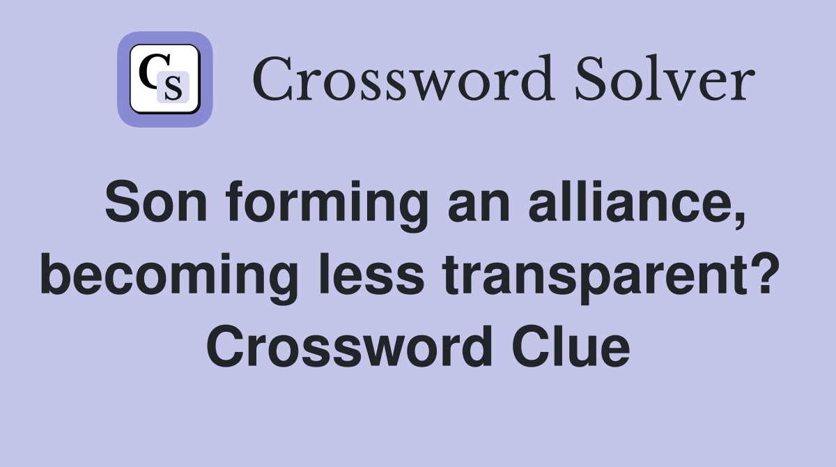 Son forming an alliance, becoming less transparent?  Crossword Clue