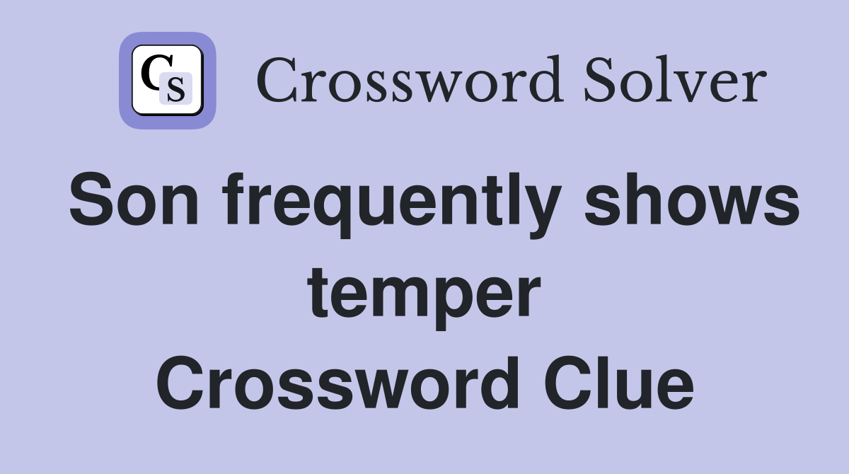 Son frequently shows temper Crossword Clue