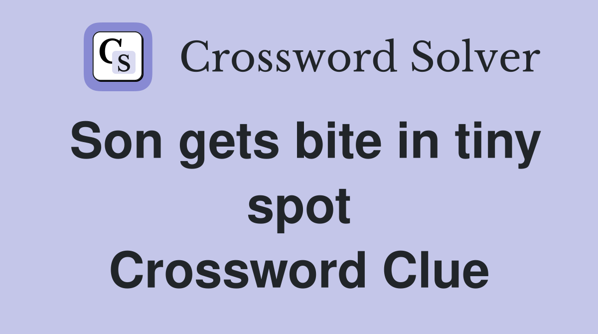 Son gets bite in tiny spot Crossword Clue