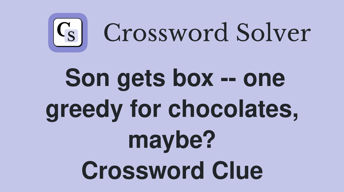 Son gets box -- one greedy for chocolates, maybe? Crossword Clue