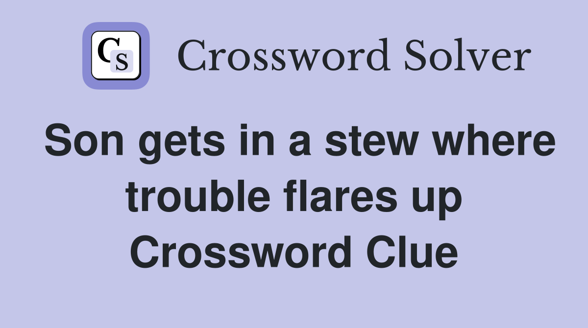 Son gets in a stew where trouble flares up Crossword Clue